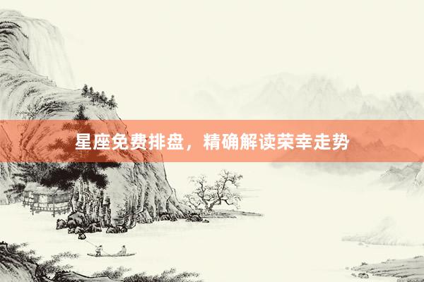 星座免费排盘，精确解读荣幸走势